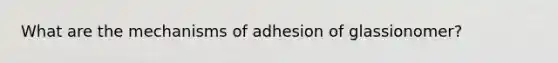 What are the mechanisms of adhesion of glassionomer?