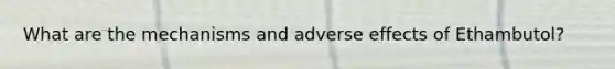 What are the mechanisms and adverse effects of Ethambutol?