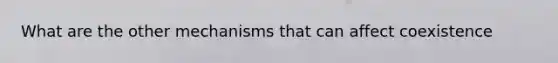 What are the other mechanisms that can affect coexistence