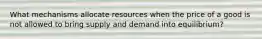 What mechanisms allocate resources when the price of a good is not allowed to bring supply and demand into equilibrium?