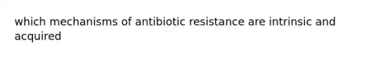 which mechanisms of antibiotic resistance are intrinsic and acquired