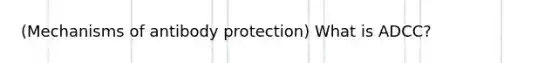 (Mechanisms of antibody protection) What is ADCC?