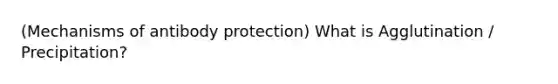 (Mechanisms of antibody protection) What is Agglutination / Precipitation?