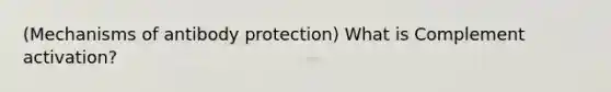 (Mechanisms of antibody protection) What is Complement activation?