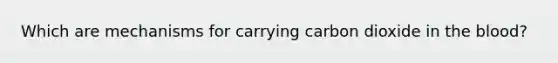 Which are mechanisms for carrying carbon dioxide in the blood?