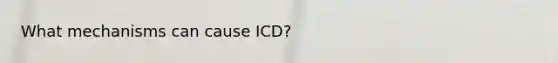 What mechanisms can cause ICD?