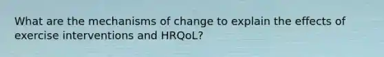 What are the mechanisms of change to explain the effects of exercise interventions and HRQoL?