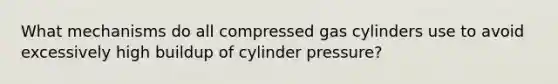 What mechanisms do all compressed gas cylinders use to avoid excessively high buildup of cylinder pressure?