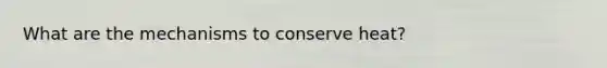 What are the mechanisms to conserve heat?