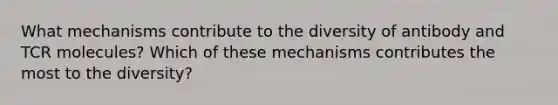 What mechanisms contribute to the diversity of antibody and TCR molecules? Which of these mechanisms contributes the most to the diversity?