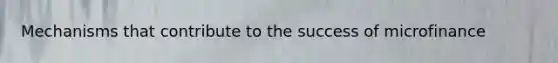 Mechanisms that contribute to the success of microfinance