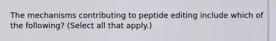 The mechanisms contributing to peptide editing include which of the following? (Select all that apply.)