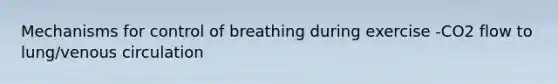 Mechanisms for control of breathing during exercise -CO2 flow to lung/venous circulation