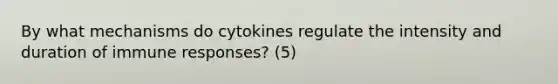 By what mechanisms do cytokines regulate the intensity and duration of immune responses? (5)