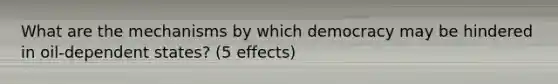 What are the mechanisms by which democracy may be hindered in oil-dependent states? (5 effects)