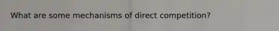 What are some mechanisms of direct competition?