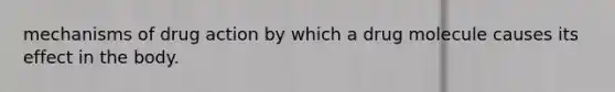 mechanisms of drug action by which a drug molecule causes its effect in the body.