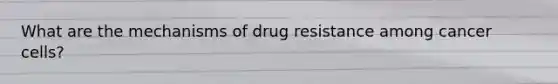 What are the mechanisms of drug resistance among cancer cells?