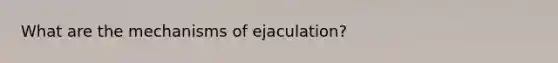 What are the mechanisms of ejaculation?