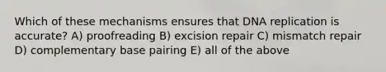 Which of these mechanisms ensures that <a href='https://www.questionai.com/knowledge/kofV2VQU2J-dna-replication' class='anchor-knowledge'>dna replication</a> is accurate? A) proofreading B) excision repair C) mismatch repair D) complementary base pairing E) all of the above