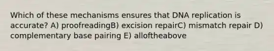 Which of these mechanisms ensures that <a href='https://www.questionai.com/knowledge/kofV2VQU2J-dna-replication' class='anchor-knowledge'>dna replication</a> is accurate? A) proofreadingB) excision repairC) mismatch repair D) complementary base pairing E) alloftheabove