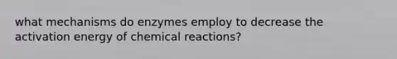 what mechanisms do enzymes employ to decrease the activation energy of chemical reactions?