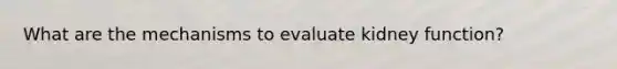 What are the mechanisms to evaluate kidney function?