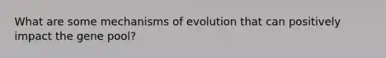 What are some mechanisms of evolution that can positively impact the gene pool?