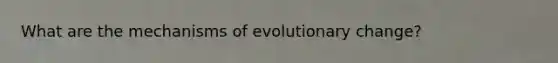 What are the <a href='https://www.questionai.com/knowledge/ksd1BX7tH4-mechanisms-of-evolution' class='anchor-knowledge'>mechanisms of evolution</a>ary change?