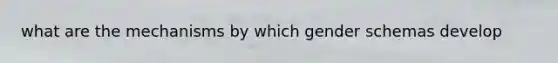 what are the mechanisms by which gender schemas develop