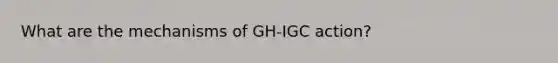 What are the mechanisms of GH-IGC action?