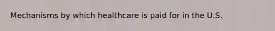 Mechanisms by which healthcare is paid for in the U.S.