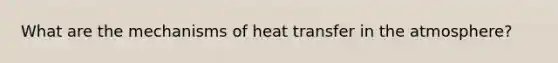 What are the mechanisms of heat transfer in the atmosphere?