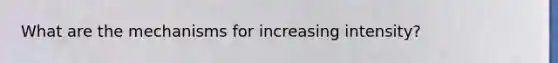 What are the mechanisms for increasing intensity?