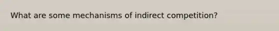 What are some mechanisms of indirect competition?