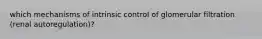 which mechanisms of intrinsic control of glomerular filtration (renal autoregulation)?