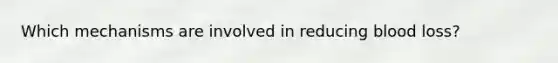 Which mechanisms are involved in reducing blood loss?