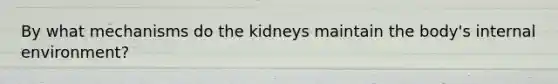 By what mechanisms do the kidneys maintain the body's internal environment?