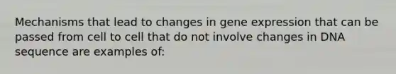 Mechanisms that lead to changes in gene expression that can be passed from cell to cell that do not involve changes in DNA sequence are examples of: