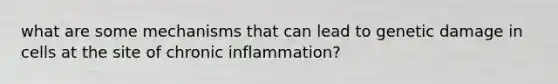 what are some mechanisms that can lead to genetic damage in cells at the site of chronic inflammation?