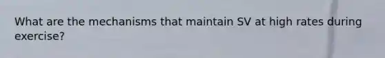 What are the mechanisms that maintain SV at high rates during exercise?