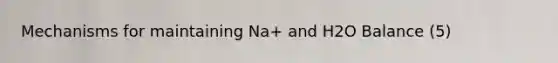 Mechanisms for maintaining Na+ and H2O Balance (5)