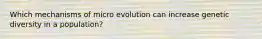 Which mechanisms of micro evolution can increase genetic diversity in a population?