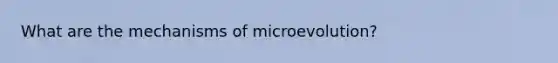 What are the mechanisms of microevolution?