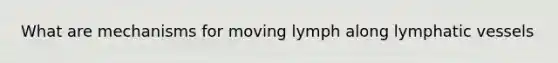 What are mechanisms for moving lymph along <a href='https://www.questionai.com/knowledge/ki6sUebkzn-lymphatic-vessels' class='anchor-knowledge'>lymphatic vessels</a>