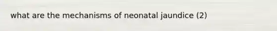 what are the mechanisms of neonatal jaundice (2)