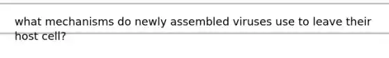 what mechanisms do newly assembled viruses use to leave their host cell?