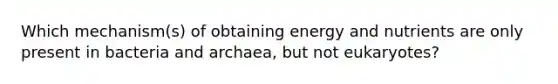 Which mechanism(s) of obtaining energy and nutrients are only present in bacteria and archaea, but not eukaryotes?