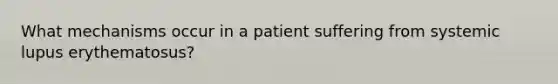 What mechanisms occur in a patient suffering from systemic lupus erythematosus?