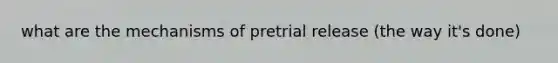 what are the mechanisms of pretrial release (the way it's done)